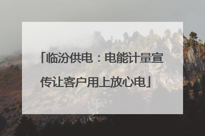临汾供电：电能计量宣传让客户用上放心电