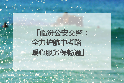 临汾公安交警：全力护航中考路 暖心服务保畅通