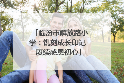 临汾市解放路小学：镌刻成长印记 赓续感恩初心