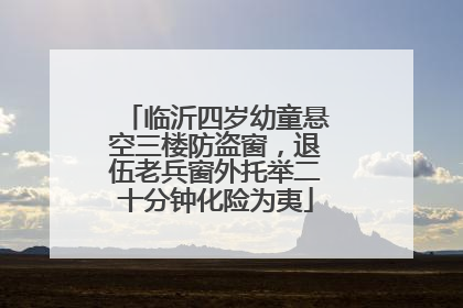 临沂四岁幼童悬空三楼防盗窗，退伍老兵窗外托举二十分钟化险为夷