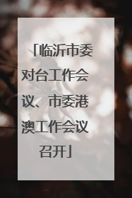 临沂市委对台工作会议、市委港澳工作会议召开