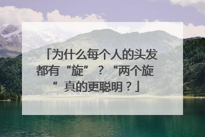 为什么每个人的头发都有“旋”？“两个旋”真的更聪明？