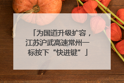 为国道升级扩容，江苏沪武高速常州一标按下“快进键”