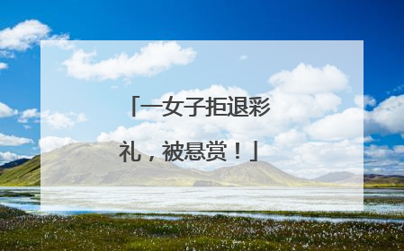 一女子拒退彩礼，被悬赏！