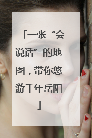 一张“会说话”的地图，带你悠游千年岳阳