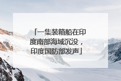 一集装箱船在印度南部海域沉没，印度国防部发声