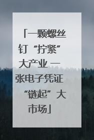 一颗螺丝钉“拧紧”大产业 一张电子凭证“链起”大市场