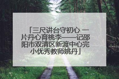 三尺讲台守初心 一片丹心育桃李——记邵阳市双清区新渡中心完小优秀教师姚丹