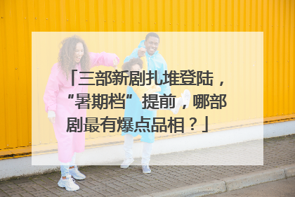 三部新剧扎堆登陆，“暑期档”提前，哪部剧最有爆点品相？