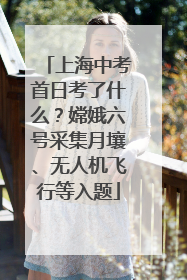 上海中考首日考了什么？嫦娥六号采集月壤、无人机飞行等入题