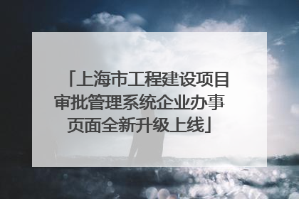 上海市工程建设项目审批管理系统企业办事页面全新升级上线