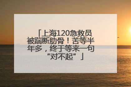 上海120急救员被踹断肋骨！苦等半年多，终于等来一句“对不起”