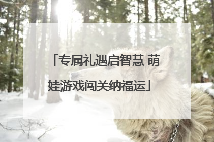 专属礼遇启智慧 萌娃游戏闯关纳福运