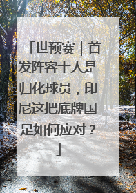 世预赛｜首发阵容十人是归化球员，印尼这把底牌国足如何应对？