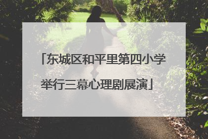 东城区和平里第四小学举行三幕心理剧展演
