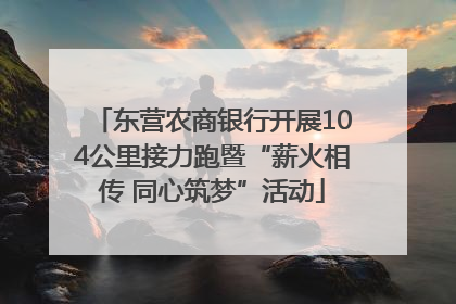 东营农商银行开展104公里接力跑暨“薪火相传 同心筑梦”活动