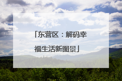 东营区：解码幸福生活新图景