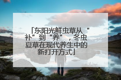 东阳光鲜虫草从“补”到“养”，冬虫夏草在现代养生中的新打开方式
