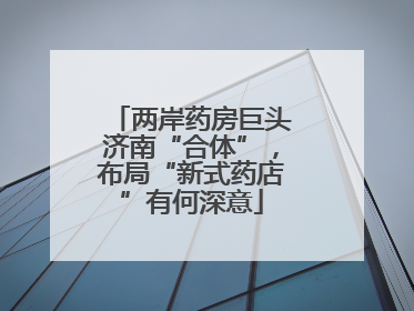 两岸药房巨头济南“合体”，布局“新式药店”有何深意