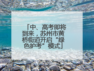 中、高考即将到来，苏州市黄桥街道开启“绿色护考”模式
