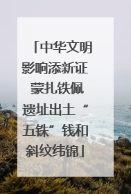中华文明影响添新证 蒙扎铁佩遗址出土“五铢”钱和斜纹纬锦