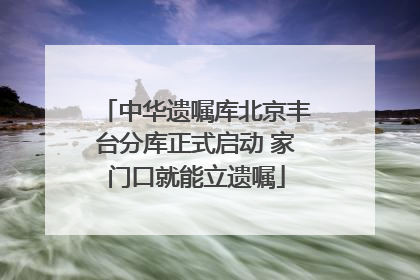 中华遗嘱库北京丰台分库正式启动 家门口就能立遗嘱