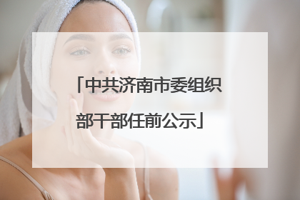 中共济南市委组织部干部任前公示