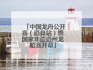 中国龙舟公开赛（道县站）暨国家非遗道州龙船赛开幕