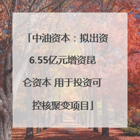 中油资本：拟出资6.55亿元增资昆仑资本 用于投资可控核聚变项目