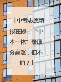 中考志愿填报在即，“中本一体”录取分高涨，值不值？