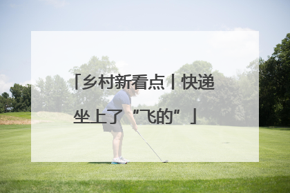 乡村新看点丨快递坐上了“飞的”