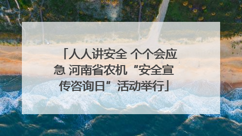 人人讲安全 个个会应急 河南省农机“安全宣传咨询日”活动举行