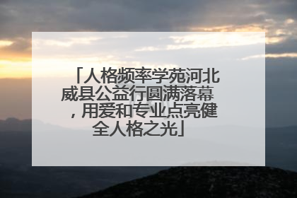 人格频率学苑河北威县公益行圆满落幕，用爱和专业点亮健全人格之光