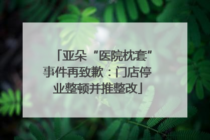 亚朵“医院枕套”事件再致歉：门店停业整顿并推整改