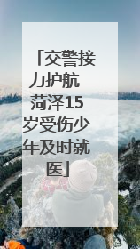 交警接力护航 菏泽15岁受伤少年及时就医