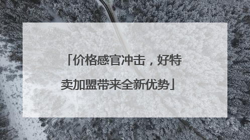 价格感官冲击，好特卖加盟带来全新优势