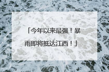今年以来最强！暴雨即将抵达江西！
