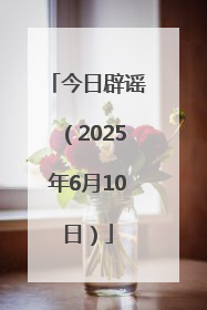 今日辟谣（2025年6月10日）
