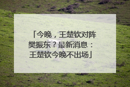 今晚，王楚钦对阵樊振东？最新消息：王楚钦今晚不出场