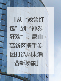 从“政策红包”到“神券狂欢”：昆山高新区携手美团打造周末消费新场景