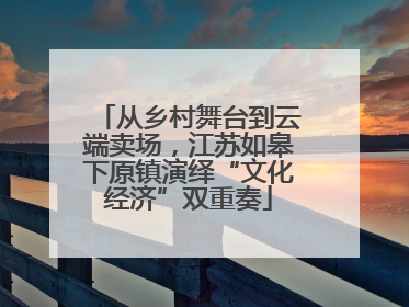 从乡村舞台到云端卖场，江苏如皋下原镇演绎“文化经济”双重奏