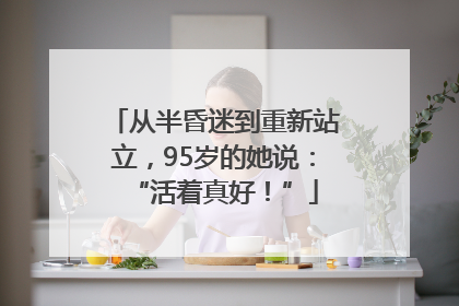 从半昏迷到重新站立，95岁的她说：“活着真好！”