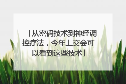 从密码技术到神经调控疗法，今年上交会可以看到这些技术