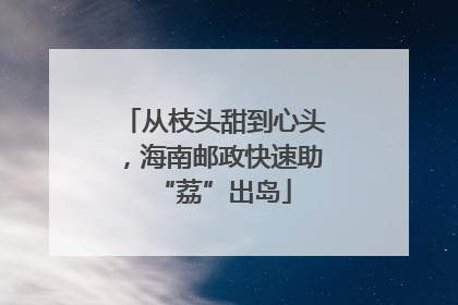 从枝头甜到心头，海南邮政快速助“荔”出岛