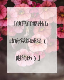 他已任福州市政府党组成员（附简历）