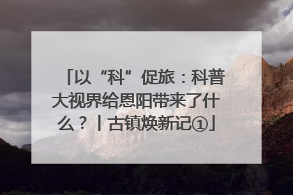 以“科”促旅：科普大视界给恩阳带来了什么？丨古镇焕新记①