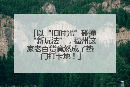 以“旧时光”碰撞“新玩法”，福州这家老百货竟然成了热门打卡地！