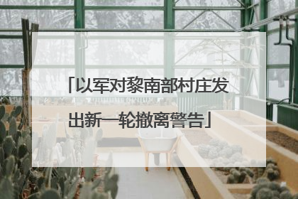 以军对黎南部村庄发出新一轮撤离警告