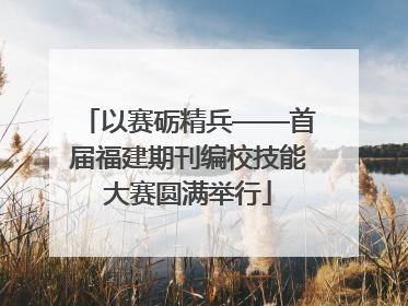 以赛砺精兵——首届福建期刊编校技能大赛圆满举行