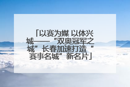 以赛为媒 以体兴城——“双奥冠军之城”长春加速打造“赛事名城”新名片